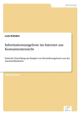 Informationsangebote im Internet aus Konsumentensicht: Kritische Darstellung am Beispiel von Herstellerangeboten aus der Automobilindustrie