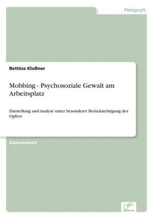 Mobbing - Psychosoziale Gewalt am Arbeitsplatz: Darstellung und Analyse unter besonderer Berücksichtigung des Opfers