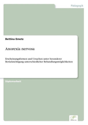 Anorexia nervosa: Erscheinungsformen und Ursachen unter besonderer Berücksichtigung unterschiedlicher Behandlungsmöglichkeiten