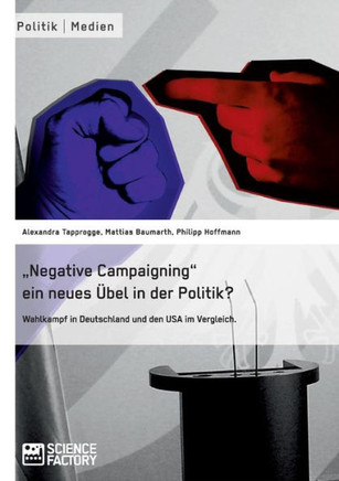 ""Negative Campaigning"" ein neues Übel in der Politik?: Wahlkampf in Deutschland und den USA im Vergleich