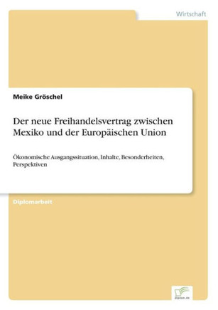 Der neue Freihandelsvertrag zwischen Mexiko und der Europäischen Union: Ökonomische Ausgangssituation, Inhalte, Besonderheiten, Perspektiven