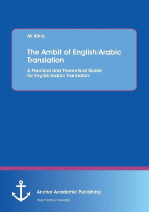 The Ambit of English/Arabic Translation: A Practical and Theoretical Guide for English/Arabic Translators