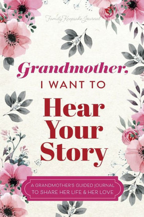 Grandmother, I Want To Hear Your Story: A Grandmother's Guided Journal To Share Her Life & Her Love