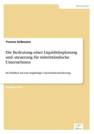 Die Bedeutung einer Liquiditätsplanung und -steuerung für mittelständische Unternehmen: Im Hinblick auf eine langfristige Unternehmenssicherung