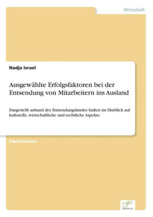 Ausgewählte Erfolgsfaktoren bei der Entsendung von Mitarbeitern ins Ausland: Dargestellt anhand des Entsendungslandes Indien im Hinblick auf kulturell