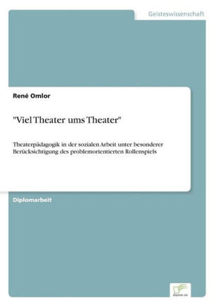 ""Viel Theater ums Theater"": Theaterpädagogik in der sozialen Arbeit unter besonderer Berücksichtigung des problemorientierten Rollenspiels