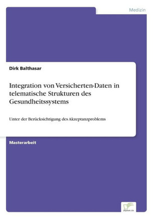 Integration von Versicherten-Daten in telematische Strukturen des Gesundheitssystems: Unter der Berücksichtigung des Akzeptanzproblems