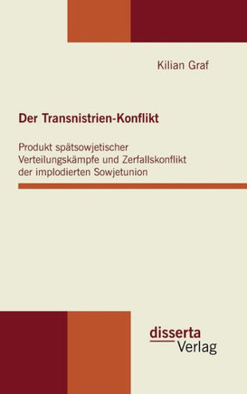 Der Transnistrien-Konflikt: Produkt spätsowjetischer Verteilungskämpfe und Zerfallskonflikt der implodierten Sowjetunion