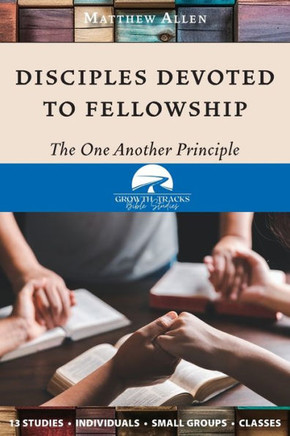 Disciples Devoted To Fellowship: The One Another Principle