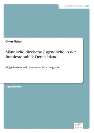 Männliche türkische Jugendliche in der Bundesrepublik Deutschland: Möglichkeiten und Hemmnisse ihrer Integration