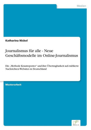 Journalismus für alle - Neue Geschäftsmodelle im Online-Journalismus: Die ""Methode Krautreporter"" und ihre Übertragbarkeit auf etablierte Nachrichten-