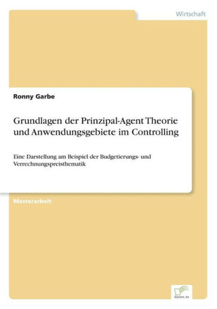 Grundlagen der Prinzipal-Agent Theorie und Anwendungsgebiete im Controlling: Eine Darstellung am Beispiel der Budgetierungs- und Verrechnungspreisthem