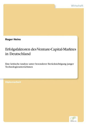 Erfolgsfaktoren des Venture-Capital-Marktes in Deutschland: Eine kritische Analyse unter besonderer Berücksichtigung junger Technologieunternehmen