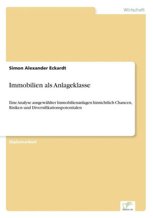 Immobilien als Anlageklasse: Eine Analyse ausgewählter Immobilienanlagen hinsichtlich Chancen, Risiken und Diversifikationspotentialen