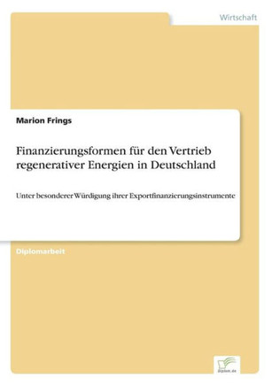 Finanzierungsformen für den Vertrieb regenerativer Energien in Deutschland: Unter besonderer Würdigung ihrer Exportfinanzierungsinstrumente
