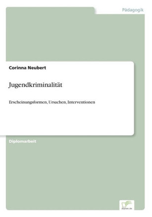 Jugendkriminalität: Erscheinungsformen, Ursachen, Interventionen Jugendkriminalität: Erscheinungsformen, Ursachen, Interventionen