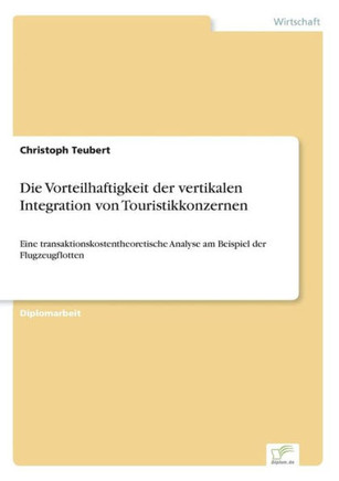 Die Vorteilhaftigkeit der vertikalen Integration von Touristikkonzernen: Eine transaktionskostentheoretische Analyse am Beispiel der Flugzeugflotten