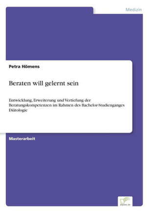 Beraten will gelernt sein: Entwicklung, Erweiterung und Vertiefung der Beratungskompetenzen im Rahmen des Bachelor-Studienganges Diätologie