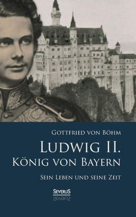 Ludwig II. König von Bayern: Sein Leben und seine Zeit