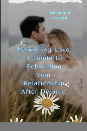 Rekindling Love: A Guide to Rebuilding Your Relationship After Divorce""