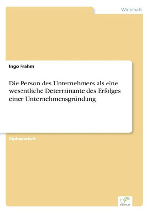 Die Person des Unternehmers als eine wesentliche Determinante des Erfolges einer Unternehmensgründung