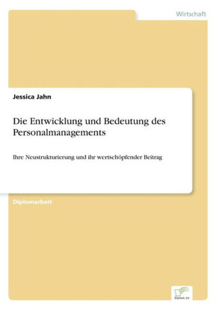 Die Entwicklung und Bedeutung des Personalmanagements: Ihre Neustrukturierung und ihr wertschöpfender Beitrag