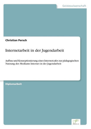 Internetarbeit in der Jugendarbeit: Aufbau und Konzeptionierung eines Internetcafes zur pädagogischen Nutzung des Mediums Internet in der Jugendarbeit