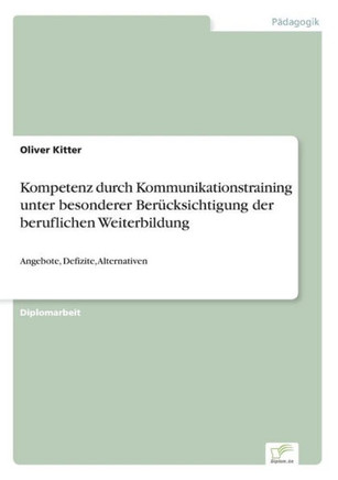 Kompetenz durch Kommunikationstraining unter besonderer Berücksichtigung der beruflichen Weiterbildung: Angebote, Defizite, Alternativen
