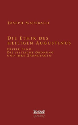 Die Ethik des heiligen Augustinus: Erster Band: Die sittliche Ordnung und ihre Grundlagen