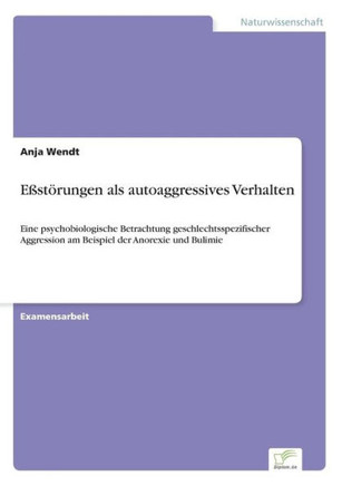 Eßstörungen als autoaggressives Verhalten: Eine psychobiologische Betrachtung geschlechtsspezifischer Aggression am Beispiel der Anorexie und Bulimie