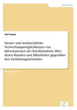 Steuer- und strafrechtliche Verwertungsmöglichkeiten von Informationen der Kreditinstitute über deren Kunden und Mitarbeiter gegenüber den Ermittlungs