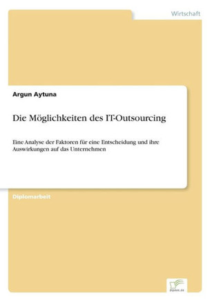 Die Möglichkeiten des IT-Outsourcing: Eine Analyse der Faktoren für eine Entscheidung und ihre Auswirkungen auf das Unternehmen
