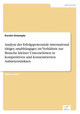Analyse der Erfolgspotenziale international tätiger, unabhängiger, im Verhältnis zur Branche kleiner Unternehmen in kompetitiven und konzentrierten An