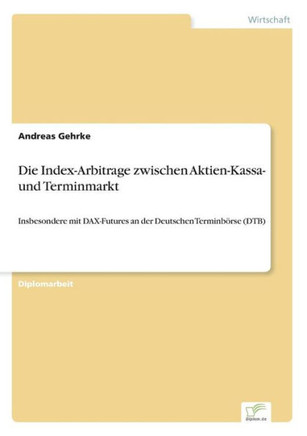 Die Index-Arbitrage zwischen Aktien-Kassa- und Terminmarkt: Insbesondere mit DAX-Futures an der Deutschen Terminbörse (DTB)