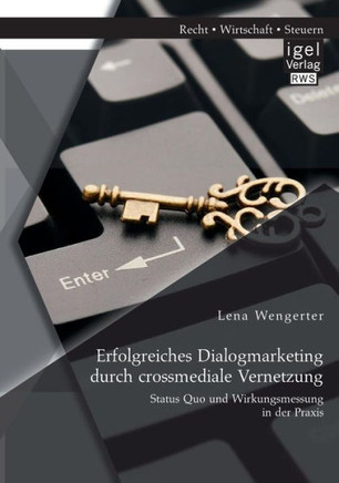 Erfolgreiches Dialogmarketing durch crossmediale Vernetzung: Status Quo und Wirkungsmessung in der Praxis