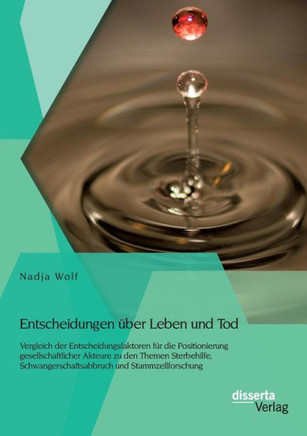 Entscheidungen über Leben und Tod: Vergleich der Entscheidungsfaktoren für die Positionierung gesellschaftlicher Akteure zu den Themen Sterbehilfe, Sc