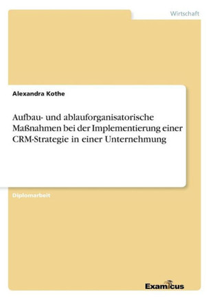 Aufbau- und ablauforganisatorische Maßnahmen bei der Implementierung einer CRM-Strategie in einer Unternehmung