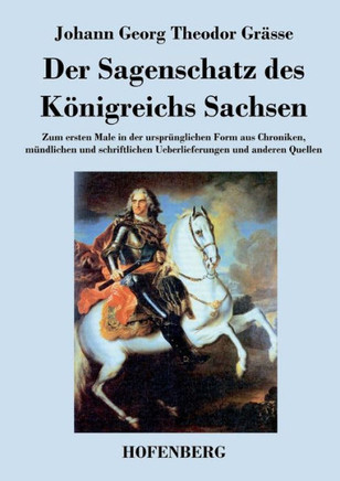 Der Sagenschatz des Königreichs Sachsen: Zum ersten Male in der ursprünglichen Form aus Chroniken, mündlichen und schriftlichen Überlieferungen und an