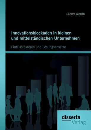 Innovationsblockaden in kleinen und mittelständischen Unternehmen: Einflussfaktoren und Lösungsansätze