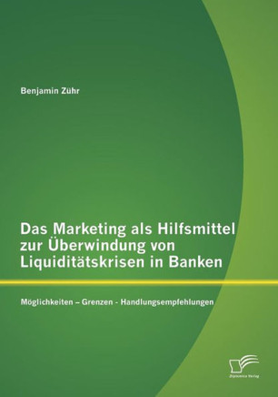 Das Marketing als Hilfsmittel zur Überwindung von Liquiditätskrisen in Banken: Möglichkeiten - Grenzen - Handlungsempfehlungen