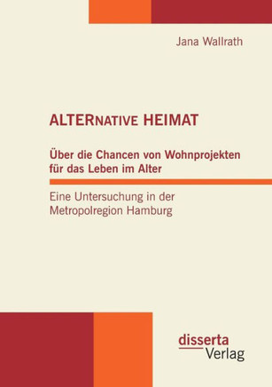 Alternative Heimat: Über die Chancen von Wohnprojekten für das Leben im Alter. Eine Untersuchung in der Metropolregion Hamburg.