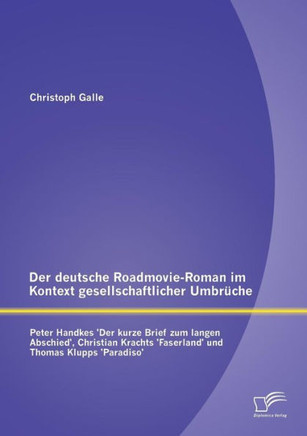 Der deutsche Roadmovie-Roman im Kontext gesellschaftlicher Umbrüche: Peter Handkes 'Der kurze Brief zum langen Abschied', Christian Krachts 'Faserland