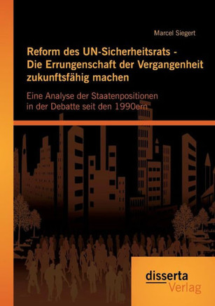 Reform des UN-Sicherheitsrats - Die Errungenschaft der Vergangenheit zukunftsfähig machen: Eine Analyse der Staatenpositionen in der Debatte seit den