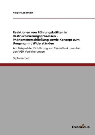 Reaktionen von Führungskräften in Restrukturierungsprozessen - Phänomenerschließung sowie Konzept zum Umgang mit Widerständen: Am Beispiel der Einführ