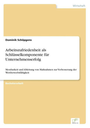 Arbeitszufriedenheit als Schlüsselkomponente für Unternehmenserfolg: Messbarkeit und Ableitung von Maßnahmen zur Verbesserung der Wettbewerbsfähigkeit