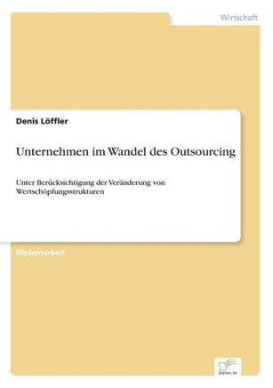Unternehmen im Wandel des Outsourcing: Unter Berücksichtigung der Veränderung von Wertschöpfungsstrukturen