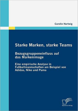 Starke Marken, starke Teams - Bezugsgruppeneinfluss auf das Markenimage: Eine empirische Analyse in Fußballmannschaften am Beispiel von Adidas, Nike u