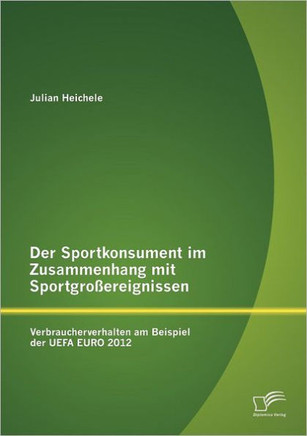 Der Sportkonsument im Zusammenhang mit Sportgroßereignissen: Verbraucherverhalten am Beispiel der UEFA EURO 2012