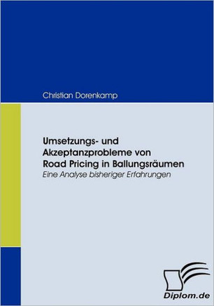 Umsetzungs- und Akzeptanzprobleme von Road Pricing in Ballungsräumen: Eine Analyse bisheriger Erfahrungen
