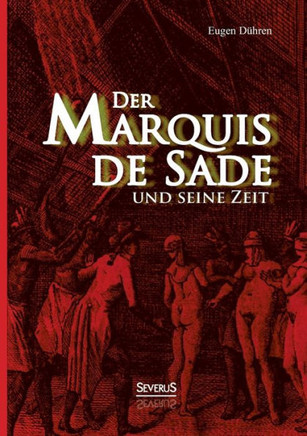 Der Marquis de Sade und seine Zeit: Ein Beitrag zur Kultur- und Sittengeschichte des 18. Jahrhunderts. Mit besonderer Beziehung auf die Lehre von der